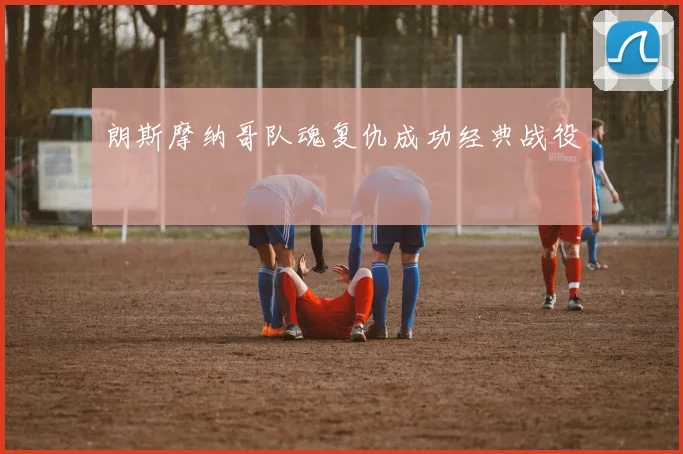 朗斯摩纳哥队魂复仇成功经典战役