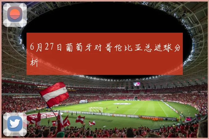 6月27日葡萄牙对哥伦比亚总进球分析