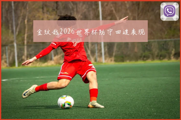 金玟哉2026世界杯防守回追表现