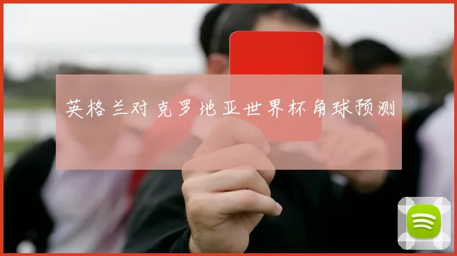 英格兰对克罗地亚世界杯角球预测