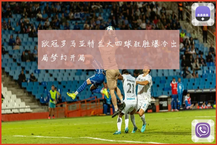 欧冠罗马亚特兰大四球狂胜爆冷出局梦幻开局