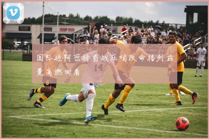 国际迈阿密榜首战压哨改命格列兹曼高燃回看