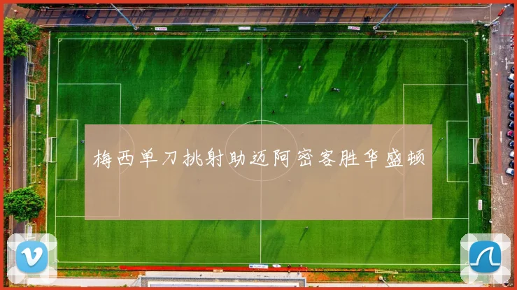 梅西单刀挑射助迈阿密客胜华盛顿