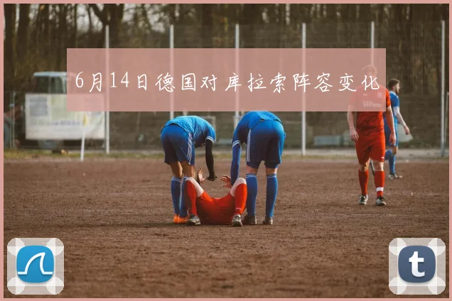 6月14日德国对库拉索阵容变化