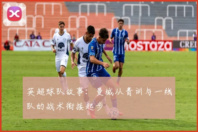 英超球队故事：曼城从青训与一线队的战术衔接起步