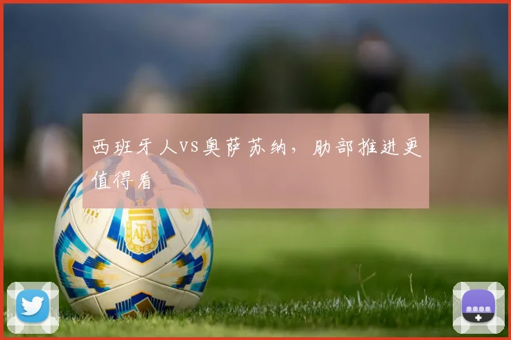 西班牙人vs奥萨苏纳，肋部推进更值得看