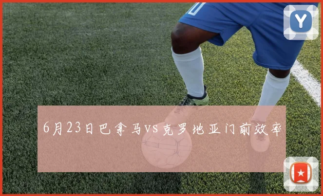 6月23日巴拿马vs克罗地亚门前效率