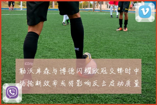 勒沃库森与博德闪耀欧冠交锋时中场抢断效率或将影响反击启动质量