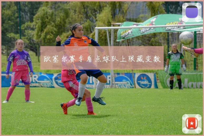 欧塞尔赛季看点球队上限藏变数