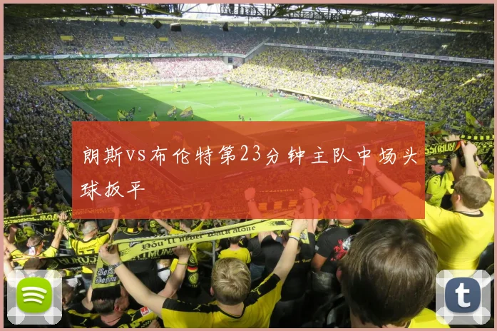 朗斯vs布伦特第23分钟主队中场头球扳平