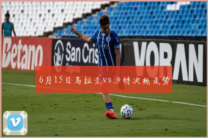6月15日乌拉圭vs沙特次轮走势