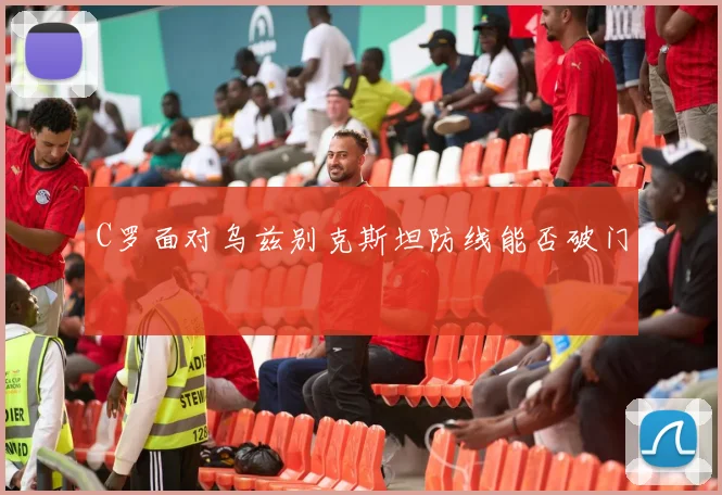 C罗面对乌兹别克斯坦防线能否破门