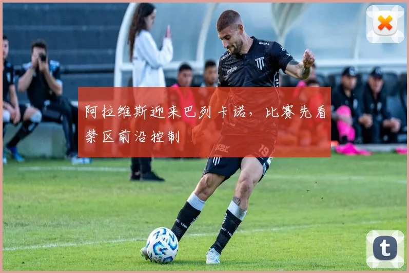 阿拉维斯迎来巴列卡诺，比赛先看禁区前沿控制