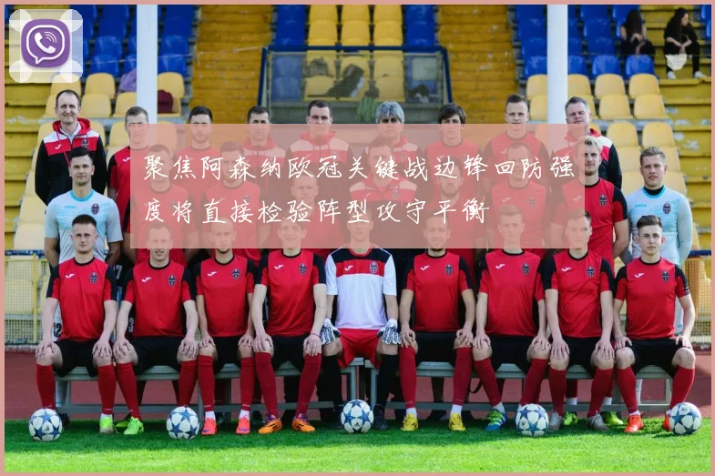 聚焦阿森纳欧冠关键战边锋回防强度将直接检验阵型攻守平衡