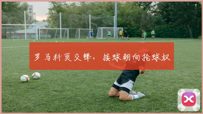 罗马科莫交锋，接球朝向抢球权