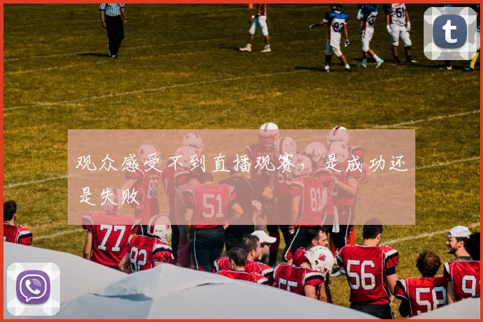 观众感受不到直播观赛,是成功还是失败