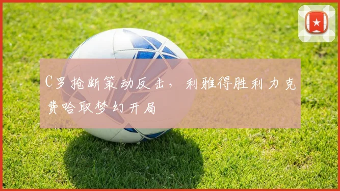 C罗抢断策动反击，利雅得胜利力克费哈取梦幻开局