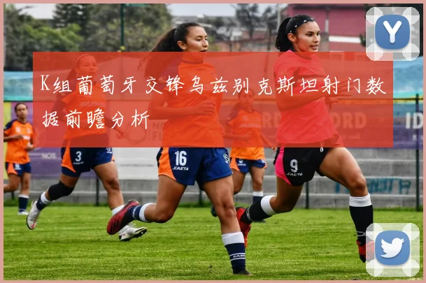 K组葡萄牙交锋乌兹别克斯坦射门数据前瞻分析