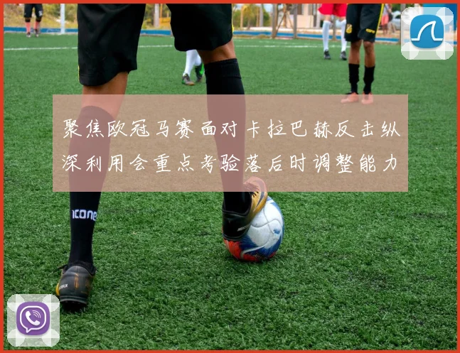 聚焦欧冠马赛面对卡拉巴赫反击纵深利用会重点考验落后时调整能力