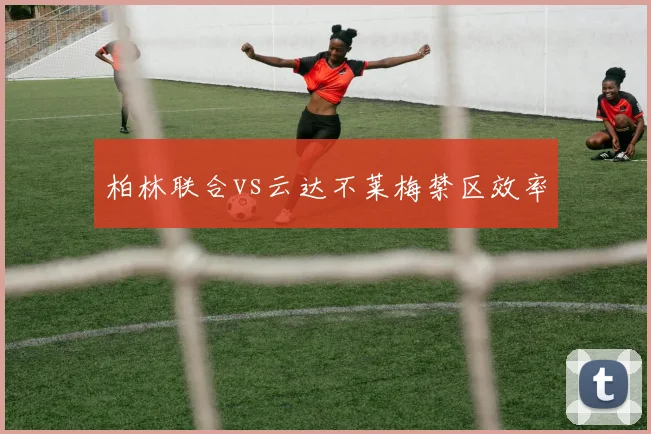 柏林联合vs云达不莱梅禁区效率
