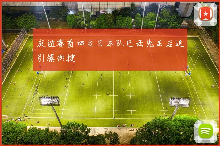 友谊赛首回合日本队巴西先丢后追引爆热搜