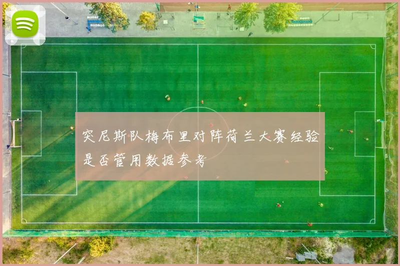 突尼斯队梅布里对阵荷兰大赛经验是否管用数据参考